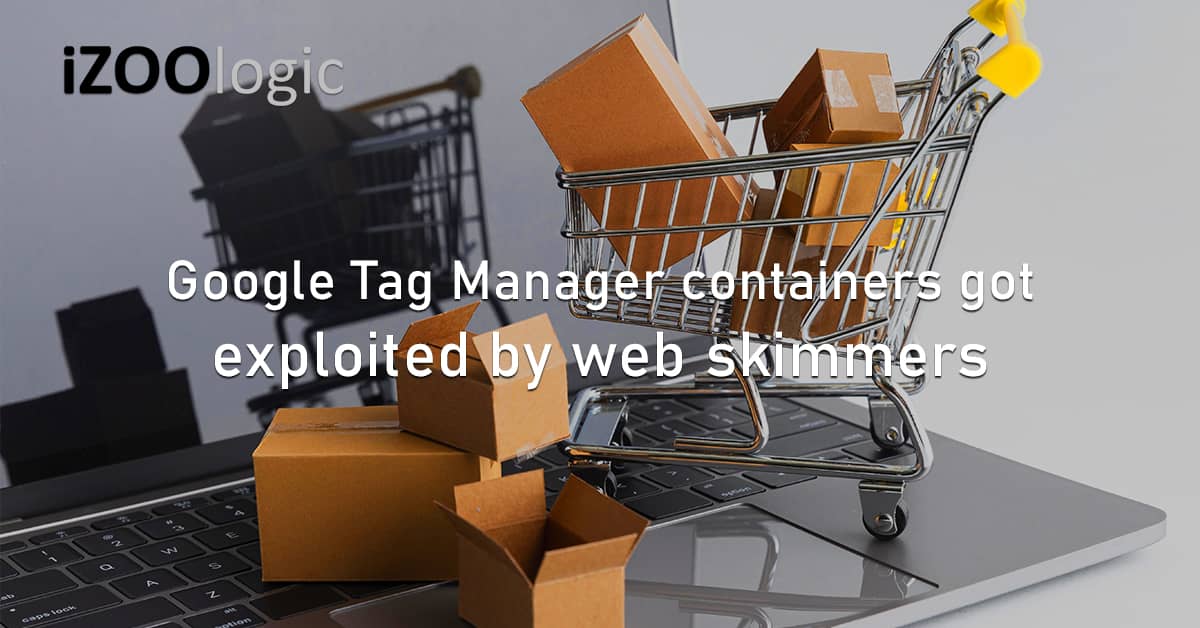 Google Tag Manager GTM Containers Exploited Web Skimmers Magecart Malicious Script Ecommerce