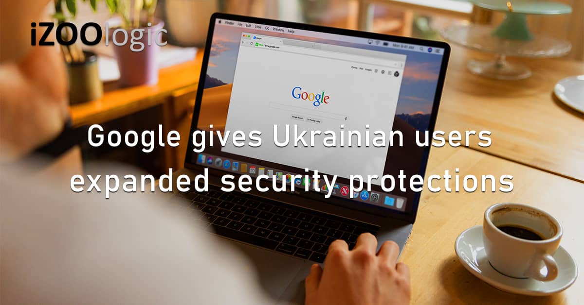 Google Ukrainian Users Expanded Security Protections Cybersecurity