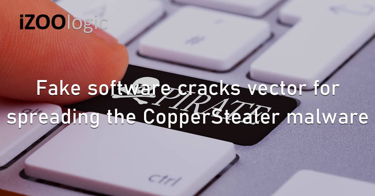 Fake Software Cracks Attack Vector Pirated CopperStealer Malware Infostealer Trojan